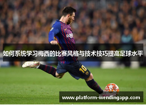 如何系统学习梅西的比赛风格与技术技巧提高足球水平