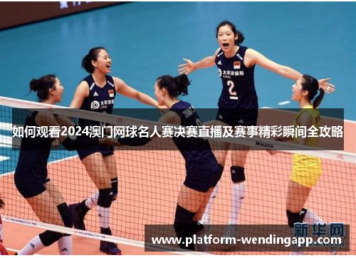 如何观看2024澳门网球名人赛决赛直播及赛事精彩瞬间全攻略