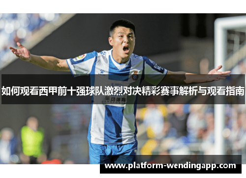 如何观看西甲前十强球队激烈对决精彩赛事解析与观看指南