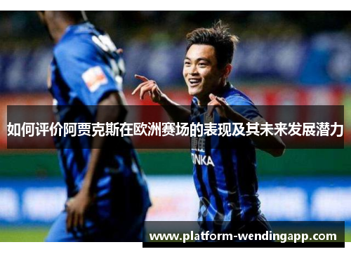 如何评价阿贾克斯在欧洲赛场的表现及其未来发展潜力