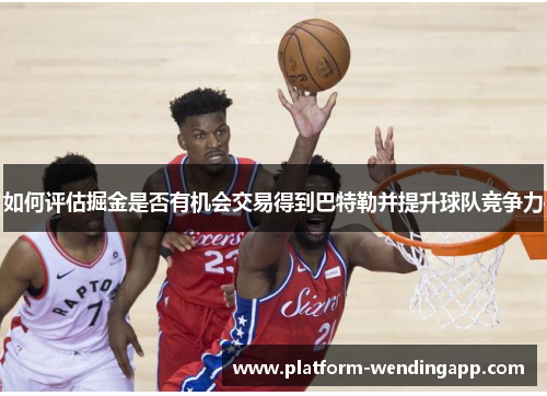 如何评估掘金是否有机会交易得到巴特勒并提升球队竞争力 如何评估掘金是否有机会交易得到巴特勒并提升球队竞争力