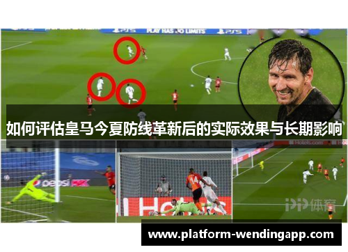 如何评估皇马今夏防线革新后的实际效果与长期影响 如何评估皇马今夏防线革新后的实际效果与长期影响