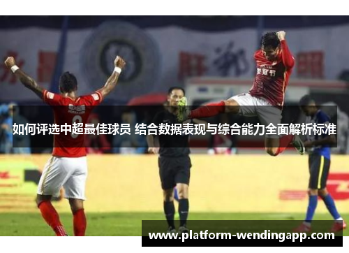 如何评选中超最佳球员 结合数据表现与综合能力全面解析标准