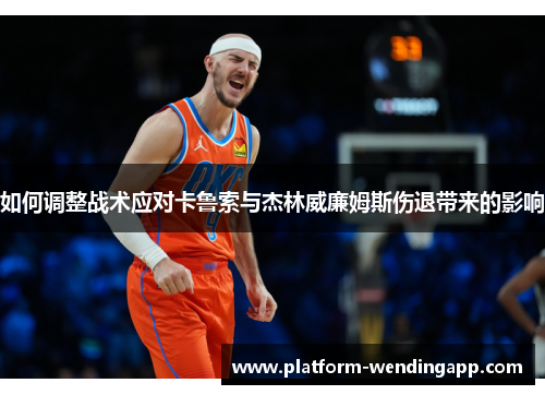 如何调整战术应对卡鲁索与杰林威廉姆斯伤退带来的影响