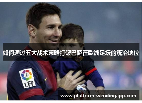 如何通过五大战术策略打破巴萨在欧洲足坛的统治地位