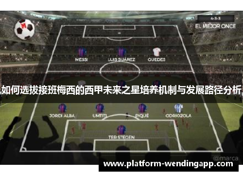 如何选拔接班梅西的西甲未来之星培养机制与发展路径分析 如何选拔接班梅西的西甲未来之星培养机制与发展路径分析