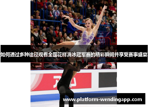 如何通过多种途径观看全国花样滑冰冠军赛的精彩瞬间并享受赛事盛宴