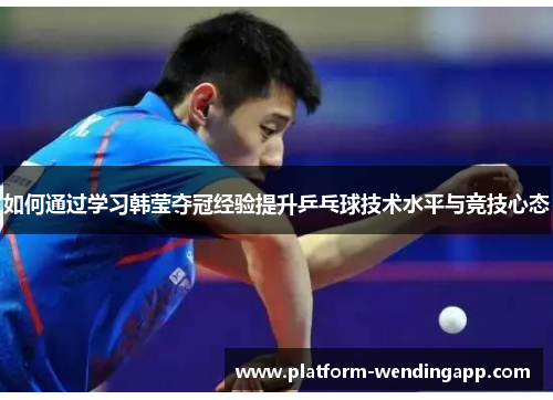 如何通过学习韩莹夺冠经验提升乒乓球技术水平与竞技心态 如何通过学习韩莹夺冠经验提升乒乓球技术水平与竞技心态