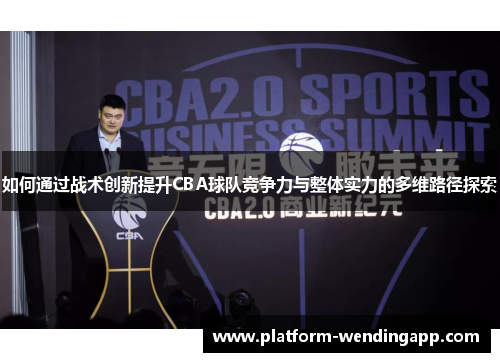 如何通过战术创新提升CBA球队竞争力与整体实力的多维路径探索 如何通过战术创新提升CBA球队竞争力与整体实力的多维路径探索