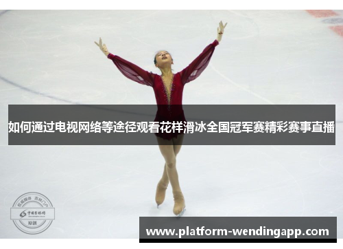 如何通过电视网络等途径观看花样滑冰全国冠军赛精彩赛事直播