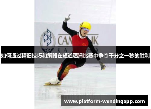 如何通过精细技巧和策略在短道速滑比赛中争夺千分之一秒的胜利