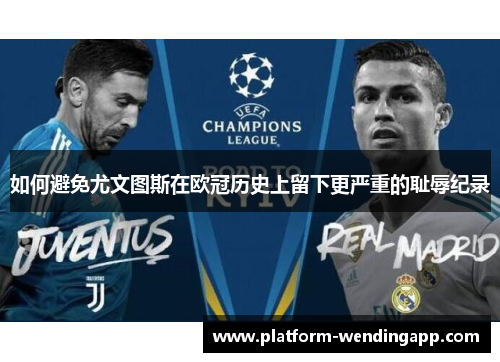如何避免尤文图斯在欧冠历史上留下更严重的耻辱纪录