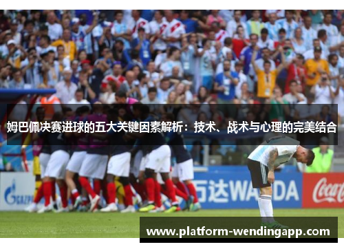姆巴佩决赛进球的五大关键因素解析：技术、战术与心理的完美结合