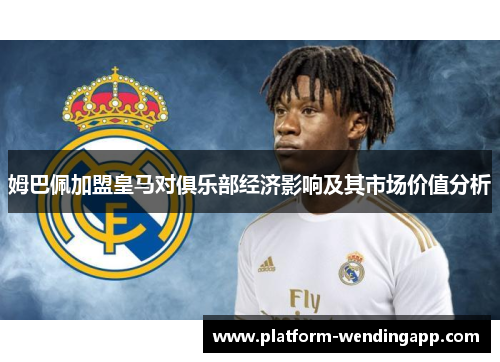 姆巴佩加盟皇马对俱乐部经济影响及其市场价值分析