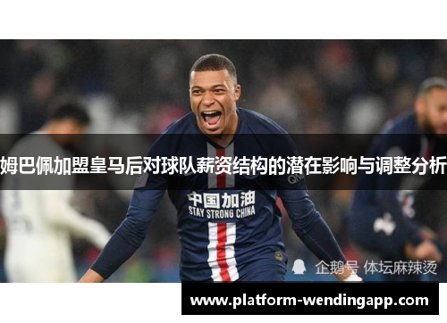 姆巴佩加盟皇马后对球队薪资结构的潜在影响与调整分析