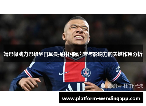 姆巴佩助力巴黎圣日耳曼提升国际声誉与影响力的关键作用分析