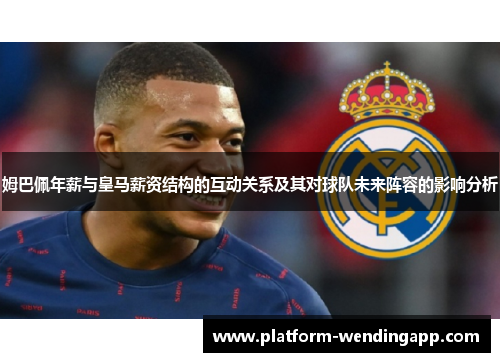 姆巴佩年薪与皇马薪资结构的互动关系及其对球队未来阵容的影响分析