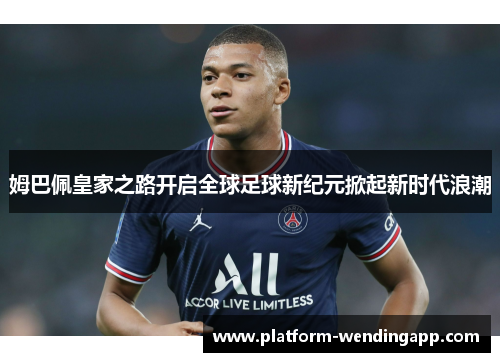 姆巴佩皇家之路开启全球足球新纪元掀起新时代浪潮