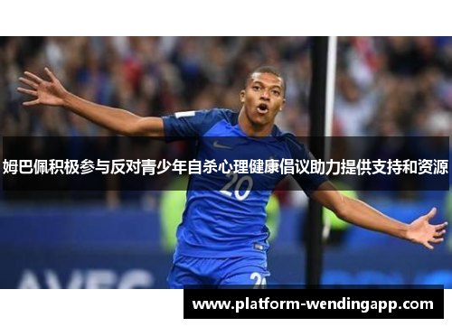 姆巴佩积极参与反对青少年自杀心理健康倡议助力提供支持和资源