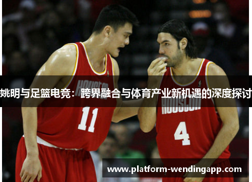 姚明与足篮电竞：跨界融合与体育产业新机遇的深度探讨