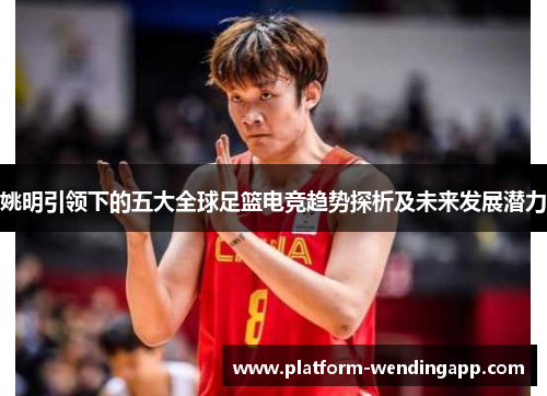 姚明引领下的五大全球足篮电竞趋势探析及未来发展潜力