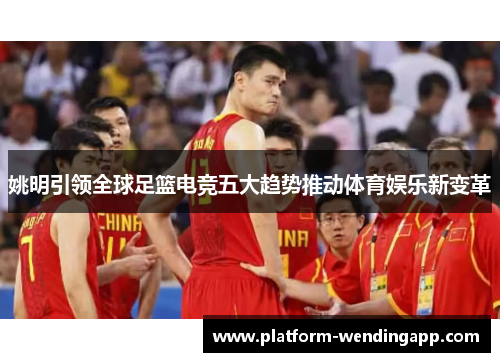 姚明引领全球足篮电竞五大趋势推动体育娱乐新变革