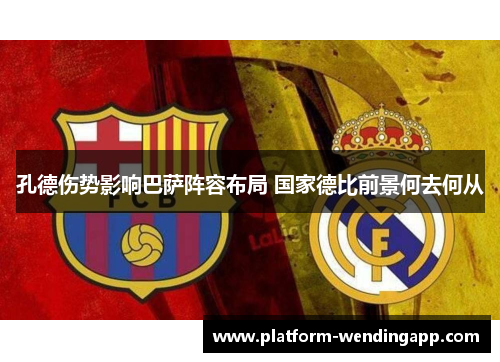孔德伤势影响巴萨阵容布局 国家德比前景何去何从