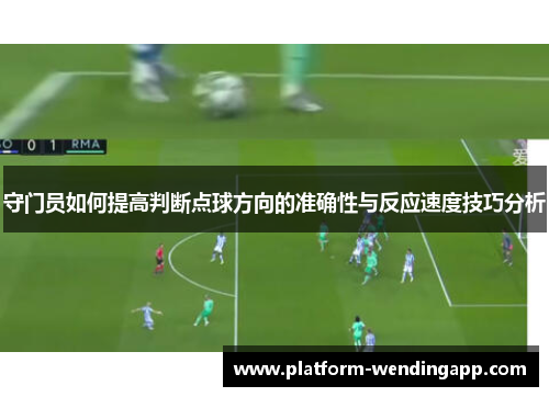 守门员如何提高判断点球方向的准确性与反应速度技巧分析