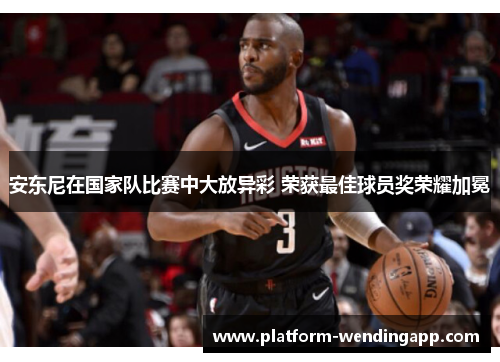 安东尼在国家队比赛中大放异彩 荣获最佳球员奖荣耀加冕