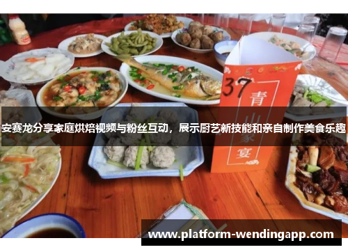 安赛龙分享家庭烘焙视频与粉丝互动,展示厨艺新技能和亲自制作美食乐趣 安赛龙分享家庭烘焙视频与粉丝互动,展示厨艺新技能和亲自制作美食乐趣