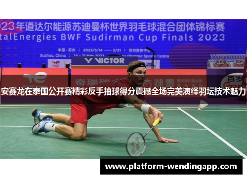 安赛龙在泰国公开赛精彩反手抽球得分震撼全场完美演绎羽坛技术魅力