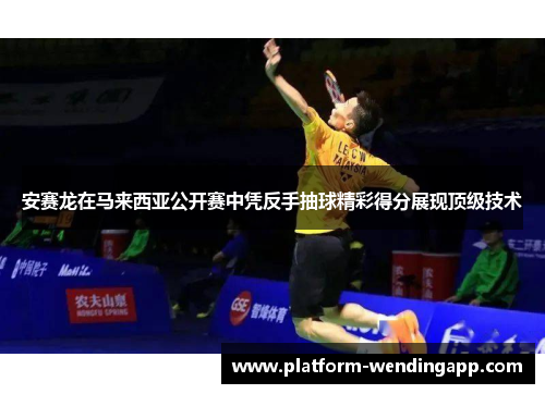 安赛龙在马来西亚公开赛中凭反手抽球精彩得分展现顶级技术