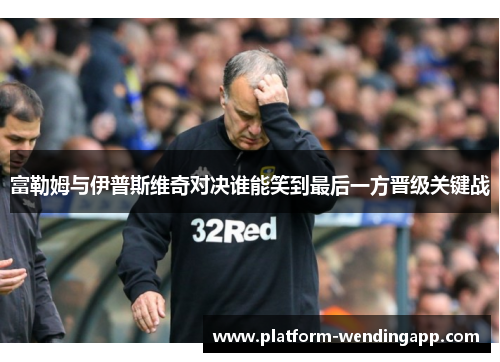 富勒姆与伊普斯维奇对决谁能笑到最后一方晋级关键战 富勒姆与伊普斯维奇对决谁能笑到最后一方晋级关键战