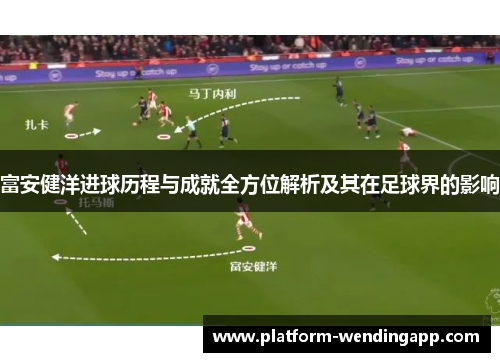 富安健洋进球历程与成就全方位解析及其在足球界的影响