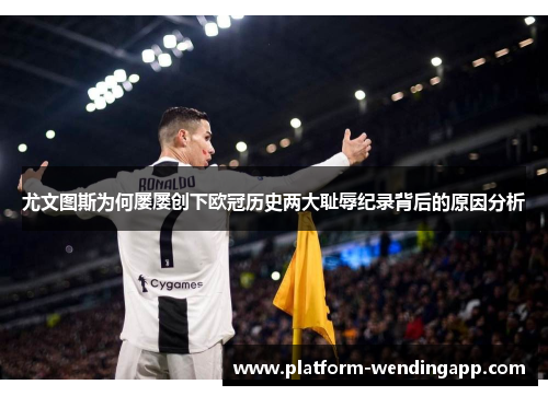 尤文图斯为何屡屡创下欧冠历史两大耻辱纪录背后的原因分析 尤文图斯为何屡屡创下欧冠历史两大耻辱纪录背后的原因分析