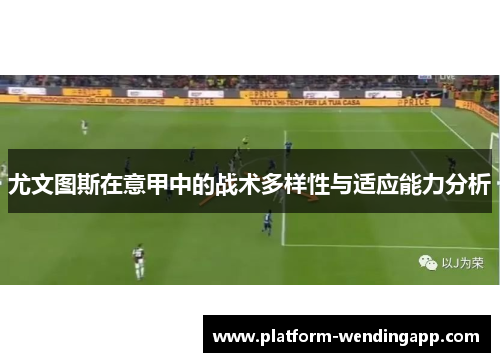 尤文图斯在意甲中的战术多样性与适应能力分析