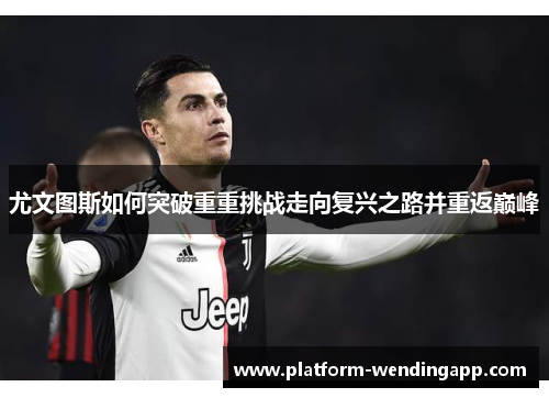 尤文图斯如何突破重重挑战走向复兴之路并重返巅峰