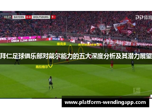 拜仁足球俱乐部对戴尔能力的五大深度分析及其潜力展望 拜仁足球俱乐部对戴尔能力的五大深度分析及其潜力展望